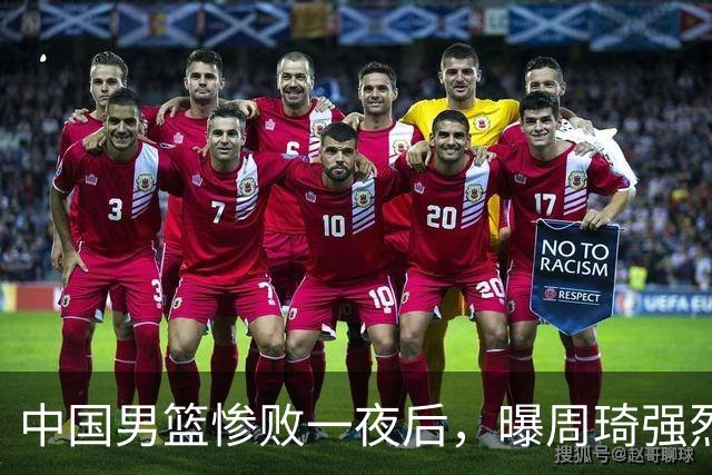 中国男篮惨败一夜后，曝周琦强烈希望征战亚运会！郭士强难辞其咎